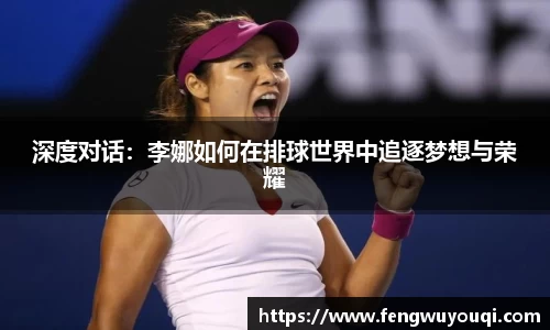 深度对话：李娜如何在排球世界中追逐梦想与荣耀