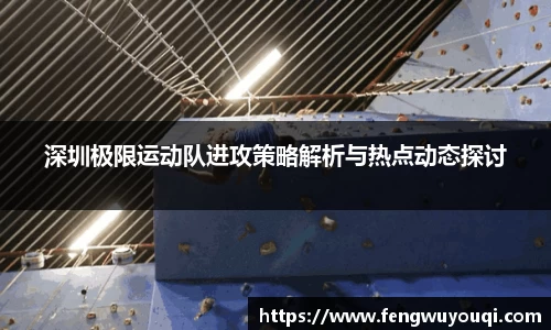 深圳极限运动队进攻策略解析与热点动态探讨