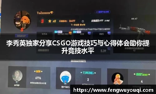 李秀英独家分享CSGO游戏技巧与心得体会助你提升竞技水平