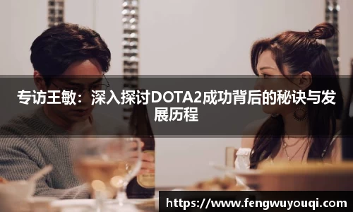 专访王敏：深入探讨DOTA2成功背后的秘诀与发展历程