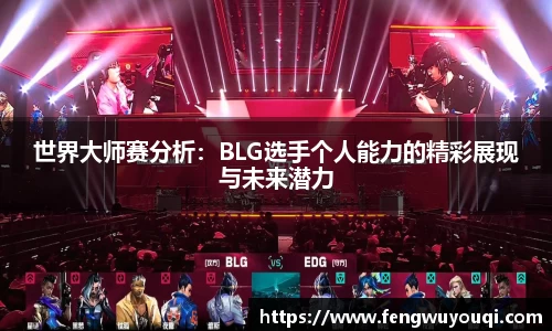 世界大师赛分析：BLG选手个人能力的精彩展现与未来潜力