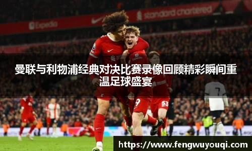 曼联与利物浦经典对决比赛录像回顾精彩瞬间重温足球盛宴