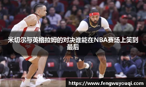 米切尔与英格拉姆的对决谁能在NBA赛场上笑到最后