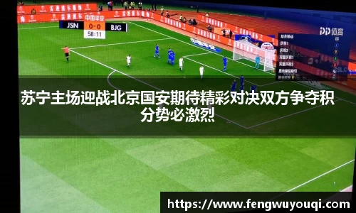 苏宁主场迎战北京国安期待精彩对决双方争夺积分势必激烈