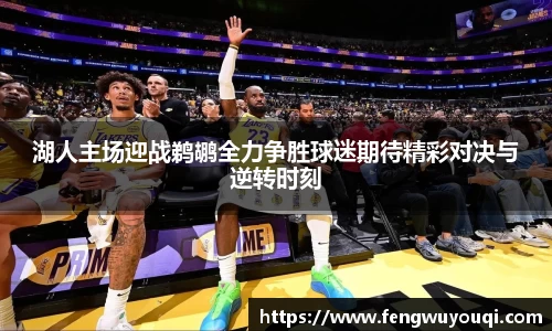 湖人主场迎战鹈鹕全力争胜球迷期待精彩对决与逆转时刻