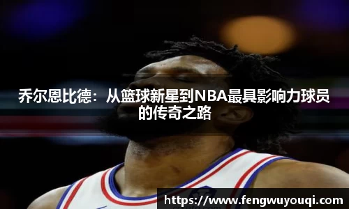 乔尔恩比德：从篮球新星到NBA最具影响力球员的传奇之路