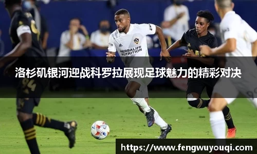洛杉矶银河迎战科罗拉展现足球魅力的精彩对决
