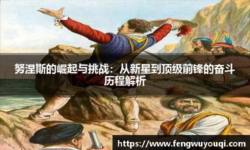 努涅斯的崛起与挑战：从新星到顶级前锋的奋斗历程解析