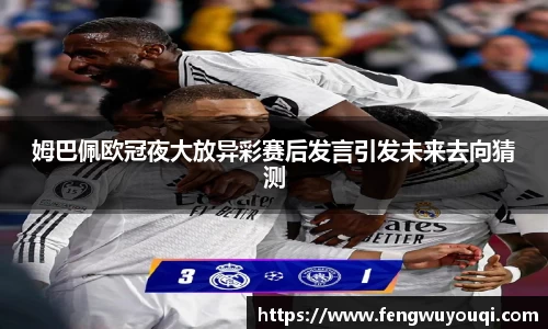 姆巴佩欧冠夜大放异彩赛后发言引发未来去向猜测