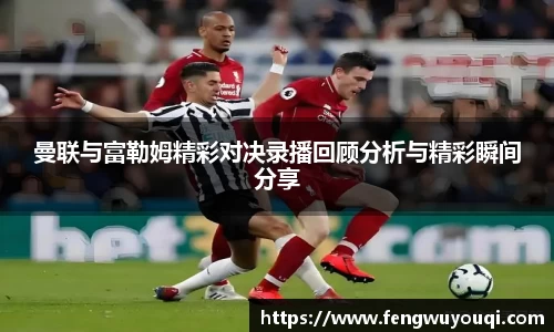 曼联与富勒姆精彩对决录播回顾分析与精彩瞬间分享