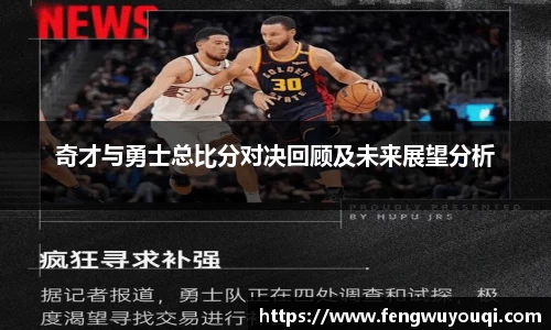 奇才与勇士总比分对决回顾及未来展望分析