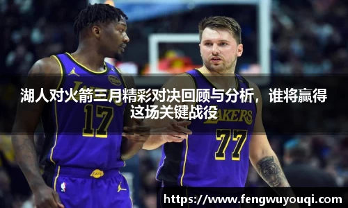 湖人对火箭三月精彩对决回顾与分析，谁将赢得这场关键战役