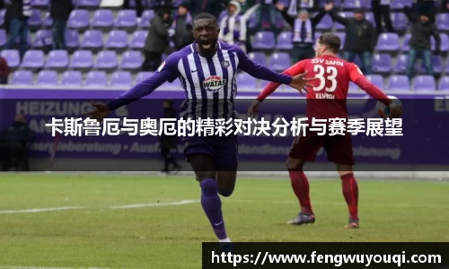 卡斯鲁厄与奥厄的精彩对决分析与赛季展望