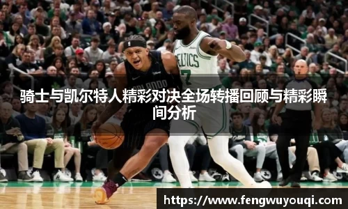 骑士与凯尔特人精彩对决全场转播回顾与精彩瞬间分析