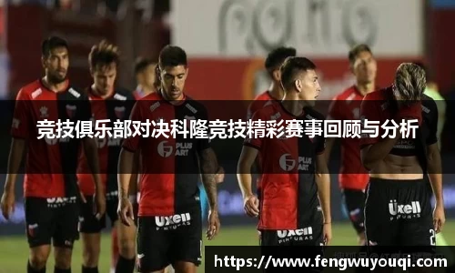 竞技俱乐部对决科隆竞技精彩赛事回顾与分析