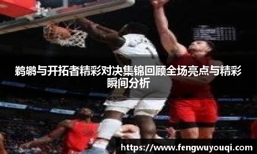 鹈鹕与开拓者精彩对决集锦回顾全场亮点与精彩瞬间分析