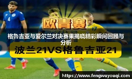 格鲁吉亚与爱尔兰对决赛果揭晓精彩瞬间回顾与分析