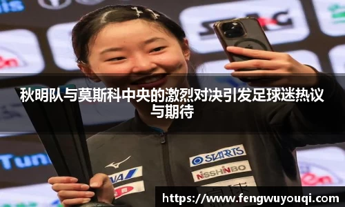 秋明队与莫斯科中央的激烈对决引发足球迷热议与期待