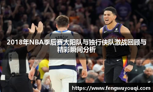 2018年NBA季后赛太阳队与独行侠队激战回顾与精彩瞬间分析