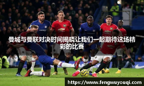 曼城与曼联对决时间揭晓让我们一起期待这场精彩的比赛