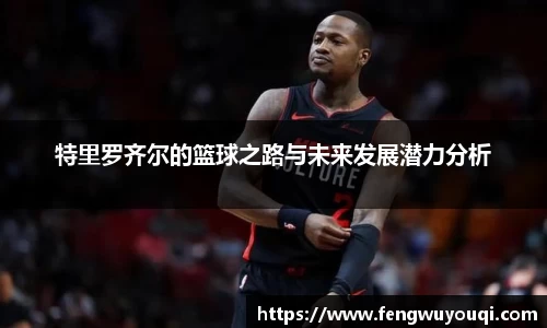 特里罗齐尔的篮球之路与未来发展潜力分析