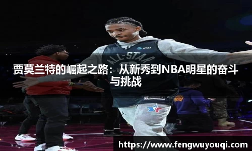 贾莫兰特的崛起之路：从新秀到NBA明星的奋斗与挑战