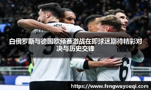 白俄罗斯与德国欧预赛激战在即球迷期待精彩对决与历史交锋