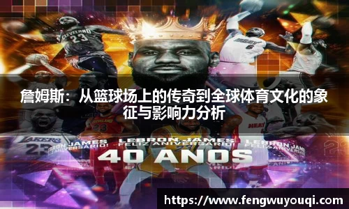 詹姆斯：从篮球场上的传奇到全球体育文化的象征与影响力分析