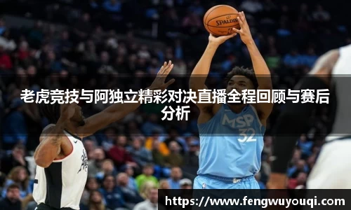 老虎竞技与阿独立精彩对决直播全程回顾与赛后分析