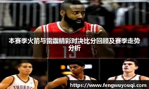 本赛季火箭与雷霆精彩对决比分回顾及赛季走势分析