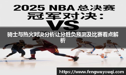 骑士与热火对决分析让分胜负预测及比赛看点解析