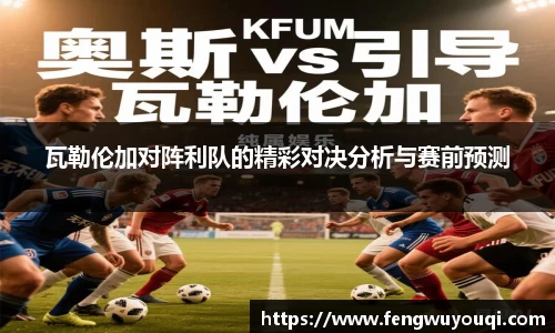 瓦勒伦加对阵利队的精彩对决分析与赛前预测
