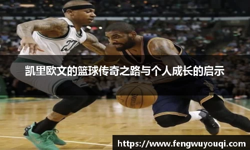 凯里欧文的篮球传奇之路与个人成长的启示