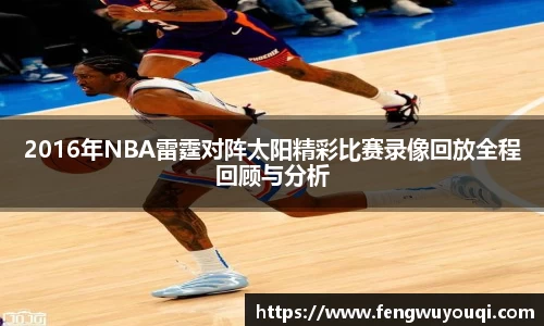 2016年NBA雷霆对阵太阳精彩比赛录像回放全程回顾与分析
