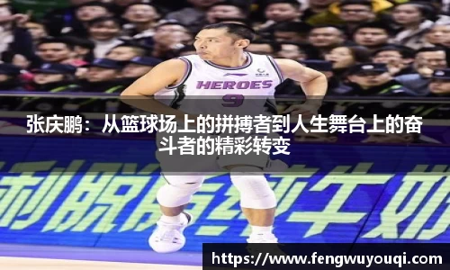 张庆鹏：从篮球场上的拼搏者到人生舞台上的奋斗者的精彩转变