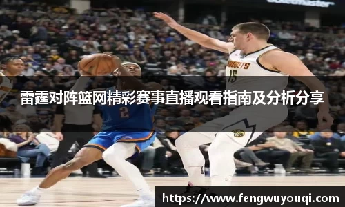 雷霆对阵篮网精彩赛事直播观看指南及分析分享