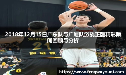 2018年12月15日广东队与广厦队激战正酣精彩瞬间回顾与分析