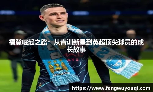 福登崛起之路：从青训新星到英超顶尖球员的成长故事