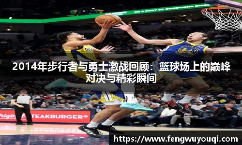 2014年步行者与勇士激战回顾：篮球场上的巅峰对决与精彩瞬间