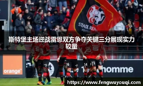 斯特堡主场迎战雷恩双方争夺关键三分展现实力较量