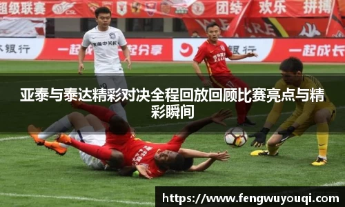 亚泰与泰达精彩对决全程回放回顾比赛亮点与精彩瞬间