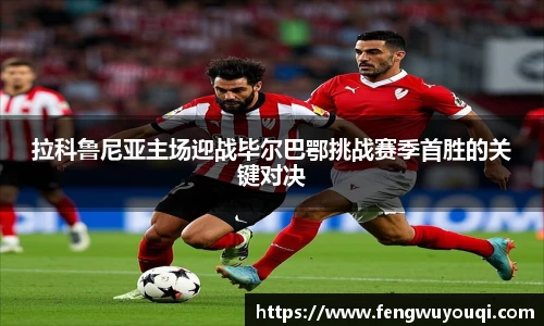 拉科鲁尼亚主场迎战毕尔巴鄂挑战赛季首胜的关键对决