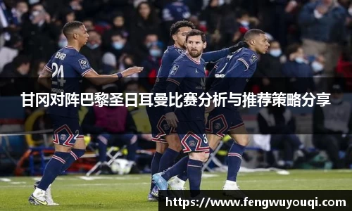 甘冈对阵巴黎圣日耳曼比赛分析与推荐策略分享