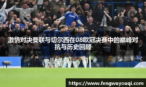 激情对决曼联与切尔西在08欧冠决赛中的巅峰对抗与历史回顾