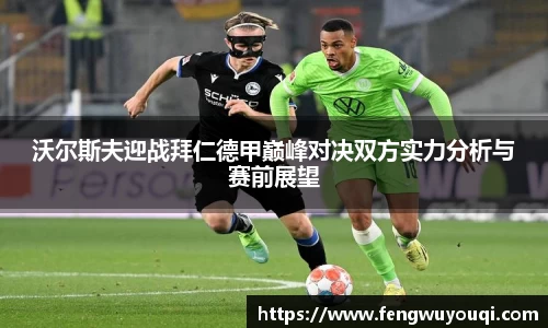 沃尔斯夫迎战拜仁德甲巅峰对决双方实力分析与赛前展望