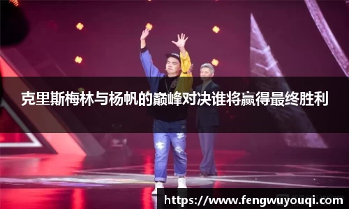 克里斯梅林与杨帆的巅峰对决谁将赢得最终胜利